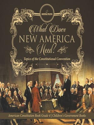 cover image of What Does New America Need? Topics of the Constitutional Convention--American Constitution Book Grade 4--Children's Government Books